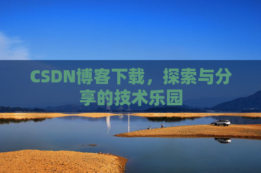 CSDN博客下载，探索与分享的技术乐园